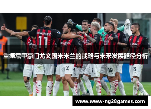 重振意甲豪门尤文国米米兰的战略与未来发展路径分析 重振意甲豪门尤文国米米兰的战略与未来发展路径分析