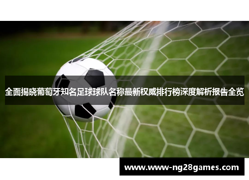 全面揭晓葡萄牙知名足球球队名称最新权威排行榜深度解析报告全览 全面揭晓葡萄牙知名足球球队名称最新权威排行榜深度解析报告全览