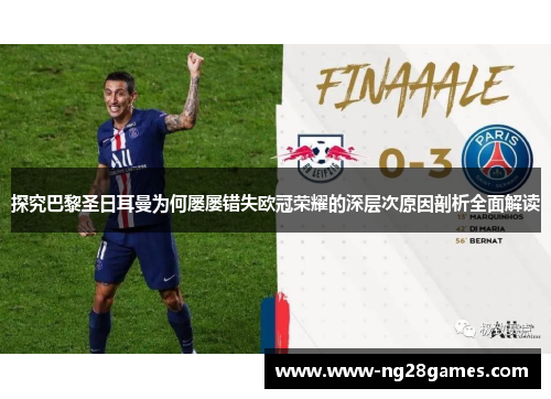 探究巴黎圣日耳曼为何屡屡错失欧冠荣耀的深层次原因剖析全面解读 探究巴黎圣日耳曼为何屡屡错失欧冠荣耀的深层次原因剖析全面解读