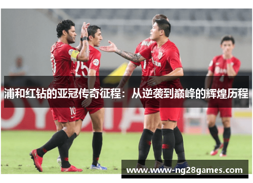浦和红钻的亚冠传奇征程:从逆袭到巅峰的辉煌历程 浦和红钻的亚冠传奇征程:从逆袭到巅峰的辉煌历程