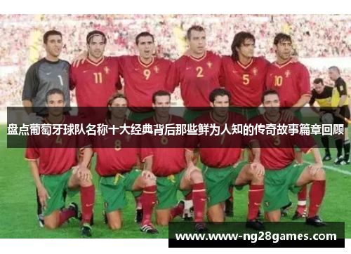 盘点葡萄牙球队名称十大经典背后那些鲜为人知的传奇故事篇章回顾 盘点葡萄牙球队名称十大经典背后那些鲜为人知的传奇故事篇章回顾