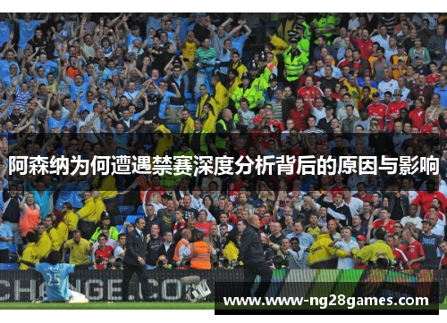 阿森纳为何遭遇禁赛深度分析背后的原因与影响