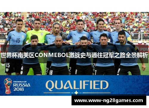 世界杯南美区CONMEBOL激战史与通往冠军之路全景解析